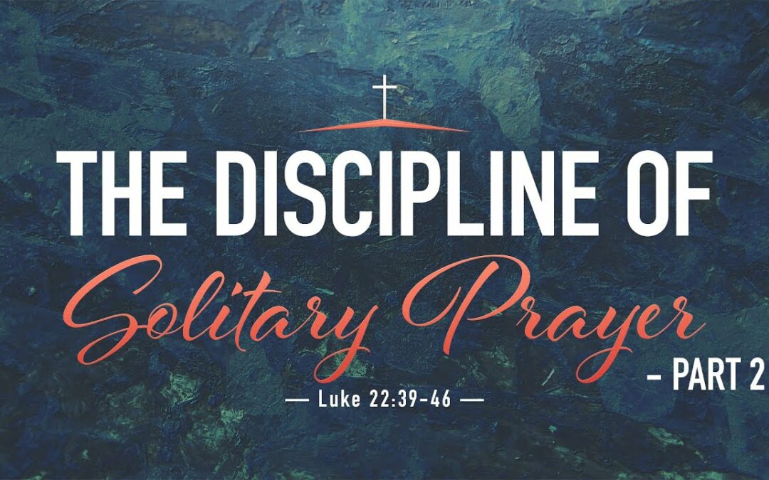 “The Discipline of Solitary Prayer – Part 2” | Dr. Derek Westmoreland