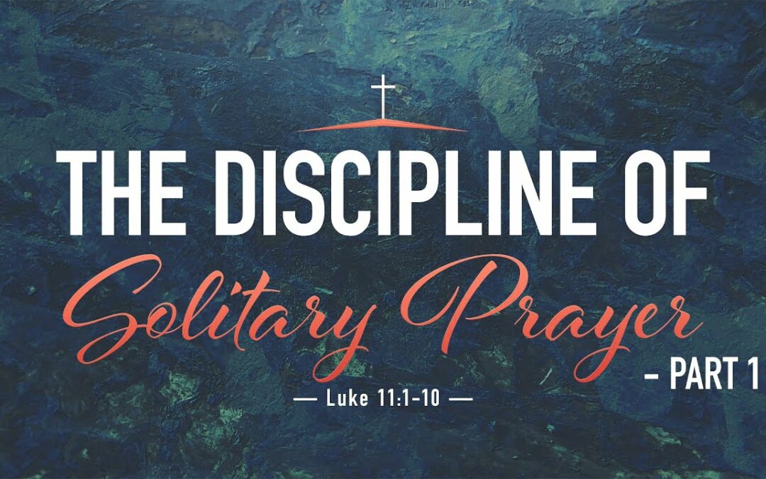 “The Discipline of Solitary Prayer” | Dr. Derek Westmoreland